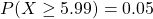 P(X\geq 5.99) =0.05