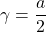 \gamma=\dfrac{a}{2}