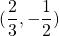 (  \dfrac{2}{3}  ,-\dfrac{1}{2} )