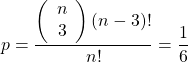 p=\dfrac{\left(\begin{array}{c} n\\ 3\\ \end{array}\right) (n-3)!}{n!}=\dfrac{1}{6}