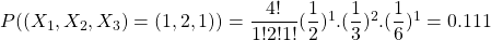 P((X_1,X_2,X_3)=(1,2,1))=\dfrac{4 !}{1 ! 2 ! 1!}(\dfrac{1}{2})^{1} .(\dfrac{1}{3})^{2}.(\dfrac{1}{6})^{1}=0.111