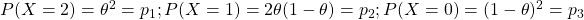 P (X =2) = \theta ^2 = p_1 ; P (X = 1) = 2\theta (1 - \theta) = p_2 ; P (X = 0) = (1 - \theta)^2 = p_3