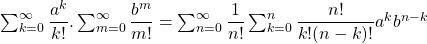 \sum_{k=0}^{\infty}\dfrac{a^k}{k!}.\sum_{m=0}^{\infty}\dfrac{b^m}{m!}=\sum_{n=0}^{\infty}\dfrac{1}{n!}\sum_{k=0}^{n}\dfrac{n!}{k!(n-k)!}a^kb^{n-k}