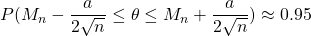P(M_n-\dfrac{a}{2\sqrt{n}}\leq \theta \leq M_n+\dfrac{a}{2\sqrt{n}})\approx 0.95