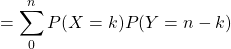 = \displaystyle\sum_{0}^{n} P(X = k) P( Y = n - k)