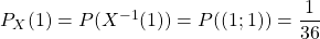 P_X(1) = P (X^{ - 1} (1)) =P((1;1))= \dfrac{1}{36}