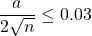 \dfrac{a}{2\sqrt{n}}\leq 0.03