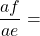 \dfrac{af}{ae}=