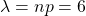 \lambda=np=6