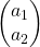 \begin{pmatrix}  a_1 \\  a_2  \end{pmatrix}