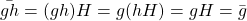 \bar{gh} = (gh)H = g (hH) = gH = \bar{g}