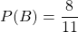 P(B)=\dfrac{8}{11}