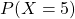 P(X=5)