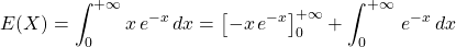 E(X)=\displaystyle\int_{0}^{+\infty}x \,e^{-x} \,dx=\left[-x\,e^{-x}\right]_{0}^{+\infty}+\displaystyle\int_{0}^{+\infty} \,e^{-x} \,dx