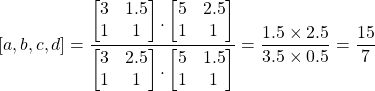 [a,b,c,d]=\dfrac{\begin{bmatrix}3 & 1.5 \\1& 1\end{bmatrix}.\begin{bmatrix}5 & 2.5 \\1 & 1\end{bmatrix} }{\begin{bmatrix}3 & 2.5 \\1& 1\end{bmatrix}.\begin{bmatrix}5 & 1.5 \\1 & 1\end{bmatrix}}=\dfrac{1.5 \times 2.5}{3.5 \times 0.5}=\dfrac{15}{7}