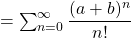 =\sum_{n=0}^{\infty}\dfrac{(a+b)^n}{n!}