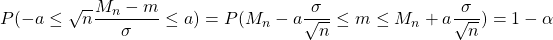 P(-a\leq \sqrt{n}\dfrac{M_n-m}{\sigma} \leq a)=P(M_n-a\dfrac{\sigma}{\sqrt{n} }\leq m \leq M_n+a\dfrac{\sigma}{\sqrt{n}})=1 -\alpha