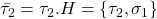 \bar{\tau_2}=\tau_2.H= \{\tau_2, \sigma_1 \}