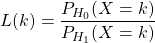 L(k)=\dfrac{P_{H_0}(X=k)}{P_{H_1}(X=k)}