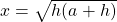 x=\sqrt{h(a+h)}