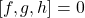 [f, g, h]=0