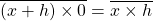 \overline {(x+ h)\times 0} =\overline {x\times h}