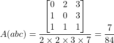 \matbb{A}(abc) =\dfrac{\begin{bmatrix}  0  &  2&3 \\ 1&0&3  \\ 1&1&1 \end{bmatrix} }{2\times 2\times 3\times 7}=\dfrac{7}{84}