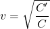 v=\sqrt{\dfrac{C'}{C}}