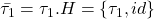 \bar{\tau_1}=\tau_1.H= \{\tau_1, id \}