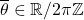 \overline{\theta} \in \mathbb{R} / 2 \pi \mathbb{Z}