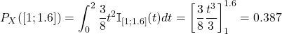 P_X([1;1.6])= \displaystyle\int_{0}^{2} \dfrac{3}{8} t^2 \mathbb{I}_{[1;1.6]} (t) dt=\left[ \dfrac{3}{8} \dfrac{t^3}{3}\right]_{1}^{1.6}=0.387