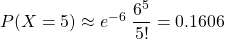 P(X=5)\approx e^{-6}\;\dfrac{6^5}{5!}=0.1606