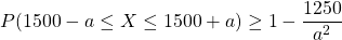 P(1500-a \leq X \leq 1500+a ) \geq 1-\dfrac {1250}{a^2}