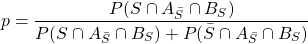 p=\dfrac{P(S\cap A_{\bar{S}}\cap B_S)}{P(S\cap A_{\bar{S}}\cap B_S)+P(\bar{S}\cap A_{\bar{S}}\cap B_S)}