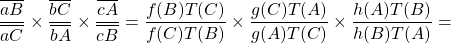 \dfrac{\overline{aB}}{\overline{aC}}\times\dfrac{\overline{bC}}{\overline{bA}}\times\dfrac{\overline{cA}}{\overline{cB}}=\dfrac{f(B)T(C)}{f(C)T(B)}\times\dfrac{g(C)T(A)}{g(A)T(C)}\times\dfrac{h(A)T(B)}{h(B)T(A)}=