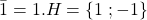 \bar{1}=1.H=\{1\; ; -1\}