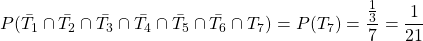 P(\bar{T_1}\cap\bar{T_2}\cap\bar{T_3}\cap\bar{T_4}\cap\bar{T_5}\cap\bar{T_6}\cap T_7) =P(T_7)=\dfrac{\frac{1}{3}}{7}=\dfrac{1}{21}