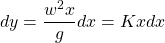 dy=\dfrac{w^2x}{g} dx = K x dx