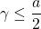 \gamma \leq\dfrac{a}{2}