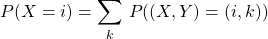 P(X=i)=\displaystyle\sum_{k }\,P((X,Y)=(i,k))\,