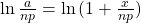 \ln{\frac{a}{np}}=\ln{(1+\frac{x}{np})}