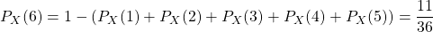 P_X(6)= 1-(P_X(1) +P_X(2) +P_X(3) +P_X(4) +P_X(5) )=\dfrac{11}{36}