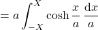 =a\displaystyle\int_{-X}^{X} \cosh \dfrac{x}{a} \:\dfrac{\text{d}x}{a}