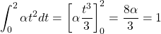 \displaystyle\int_{0}^{2} \alpha t^2 dt=\left[\alpha \dfrac{t^3}{3}\right]_{0}^{2}=\dfrac{8\alpha}{3}=1