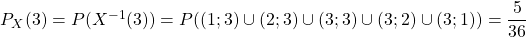 P_X(3) = P (X^{ - 1} (3)) =P((1;3)\cup (2;3)\cup (3;3)\cup (3;2)\cup (3;1) )= \dfrac{5}{36}