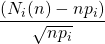 \dfrac{(N_i(n)-np_i)}{\sqrt{np_i}}