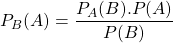 P_B(A)= \dfrac{P_A(B). P(A)} {P(B)}