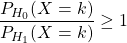 \dfrac{P_{H_0}(X=k)}{P_{H_1}(X=k)}\geq 1