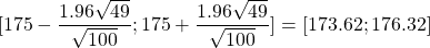 [175-\dfrac{1.96\sqrt{49}}{\sqrt{100}};175+\dfrac{1.96\sqrt{49}}{\sqrt{100}}]=[173.62;176.32]