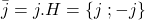 \bar{j}=j.H= \{j\; ; -j \}